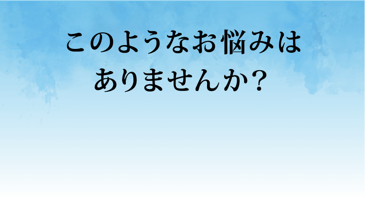 このようなお悩みはありませんか？