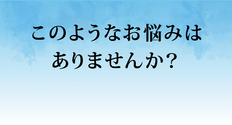 このようなお悩みはありませんか？